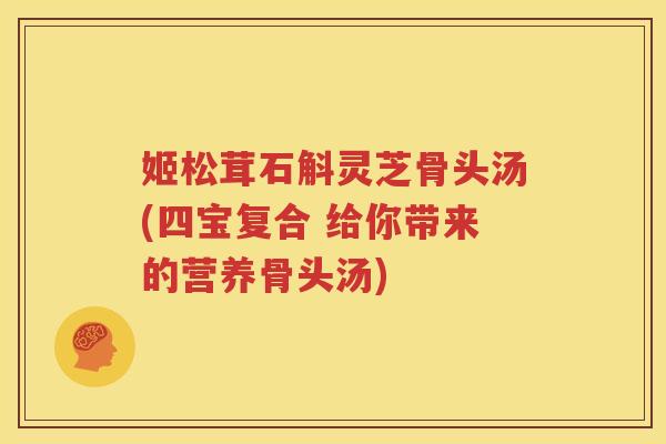 姬松茸石斛灵芝骨头汤(四宝复合 给你带来的营养骨头汤) 姬松茸石斛灵芝骨头汤(四宝复合 给你带来的营养骨头汤)