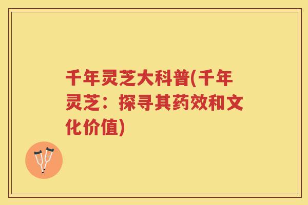 千年灵芝大科普(千年灵芝:探寻其和文化价值) 千年灵芝大科普(千年灵芝:探寻其和文化价值)