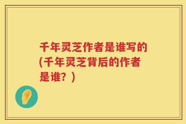 千年灵芝作者是谁写的(千年灵芝背后的作者是谁？)