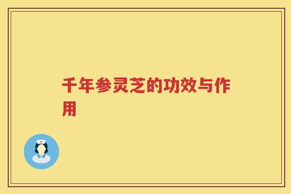 千年参灵芝的功效与作用 千年参灵芝的功效与作用