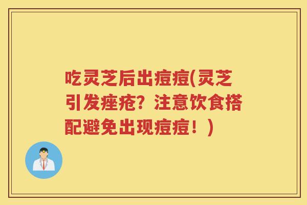 吃灵芝后出痘痘(灵芝引发?注意饮食搭配避免出现痘痘!) 吃灵芝后出痘痘(灵芝引发?注意饮食搭配避免出现痘痘!)