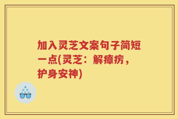 加入灵芝文案句子简短一点(灵芝：解瘴疠，护身安神)