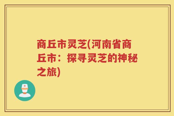 商丘市灵芝(河南省商丘市：探寻灵芝的神秘之旅)