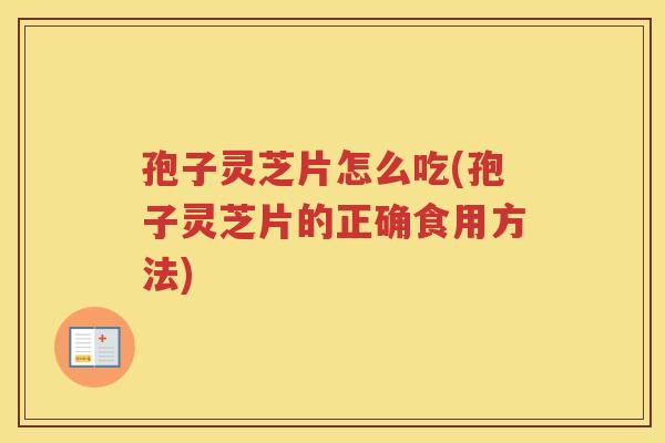 孢子灵芝片怎么吃(孢子灵芝片的正确食用方法)