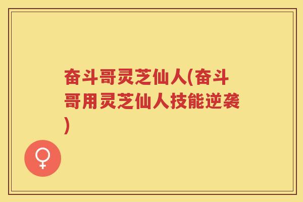 奋斗哥灵芝仙人(奋斗哥用灵芝仙人技能逆袭)