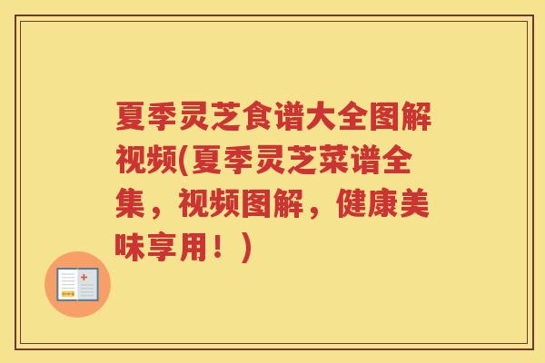 夏季灵芝食谱大全图解视频(夏季灵芝菜谱全集，视频图解，健康美味享用！)
