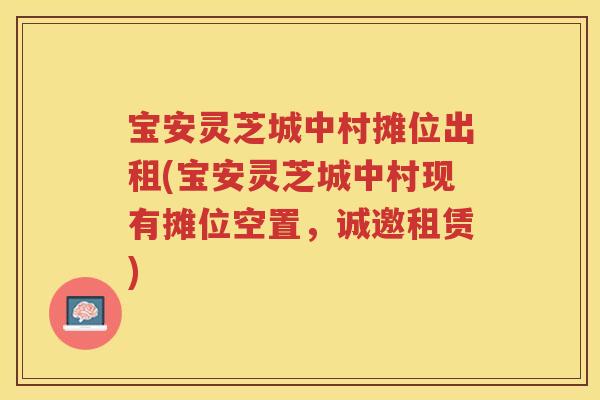宝安灵芝城中村摊位出租(宝安灵芝城中村现有摊位空置，诚邀租赁)