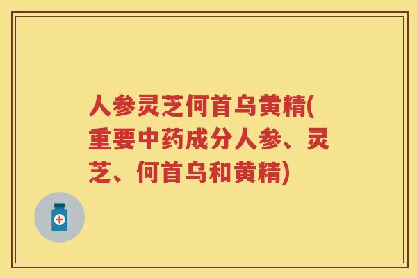 人参灵芝何首乌黄精(重要成分人参、灵芝、何首乌和黄精)