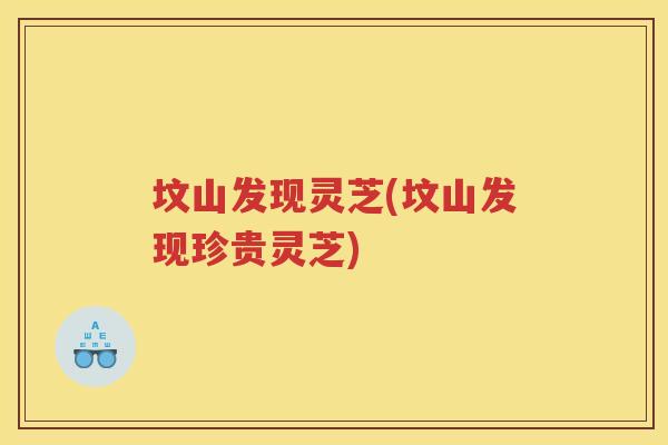 坟山发现灵芝(坟山发现珍贵灵芝) 坟山发现灵芝(坟山发现珍贵灵芝)