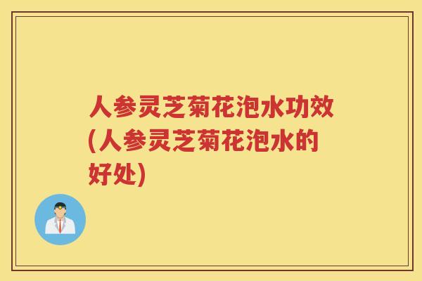 人参灵芝菊花泡水功效(人参灵芝菊花泡水的好处) 人参灵芝菊花泡水功效(人参灵芝菊花泡水的好处)