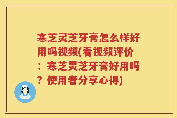 寒芝灵芝牙膏怎么样好用吗视频(看视频评价:寒芝灵芝牙膏好用吗?使用者分享心得) 寒芝灵芝牙膏怎么样好用吗视频(看视频评价:寒芝灵芝牙膏好用吗?使用者分享心得)