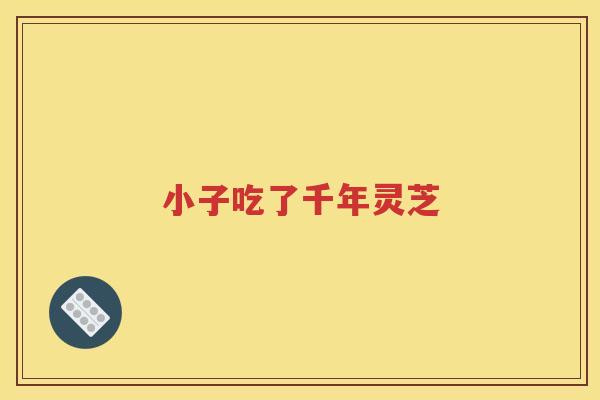 小子吃了千年灵芝