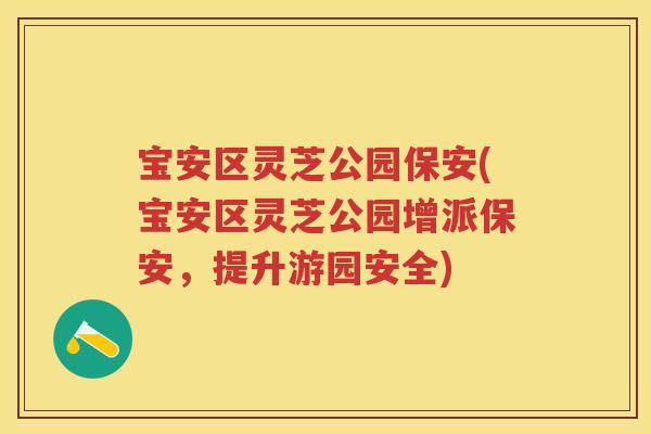 宝安区灵芝公园保安(宝安区灵芝公园增派保安，提升游园安全)