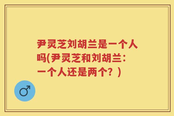 尹灵芝刘胡兰是一个人吗(尹灵芝和刘胡兰:一个人还是两个?) 尹灵芝刘胡兰是一个人吗(尹灵芝和刘胡兰:一个人还是两个?)
