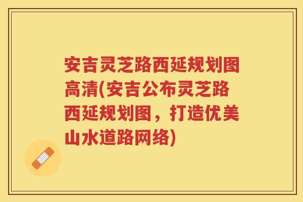安吉灵芝路西延规划图高清(安吉公布灵芝路西延规划图，打造优美山水道路网络)