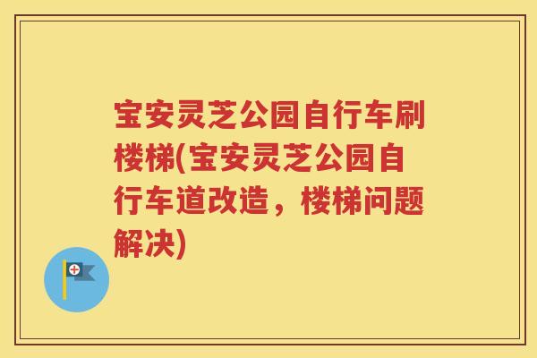 宝安灵芝公园自行车刷楼梯(宝安灵芝公园自行车道改造，楼梯问题解决)