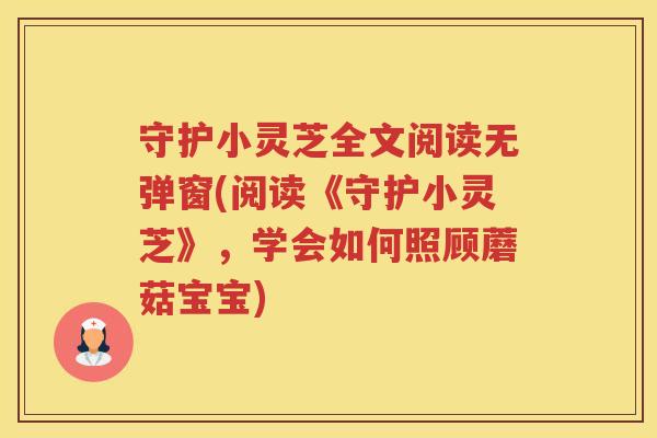 守护小灵芝全文阅读无弹窗(阅读《守护小灵芝》，学会如何照顾蘑菇宝宝)