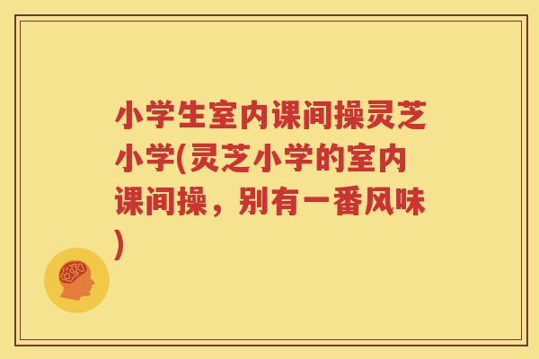 小学生室内课间操灵芝小学(灵芝小学的室内课间操，别有一番风味)