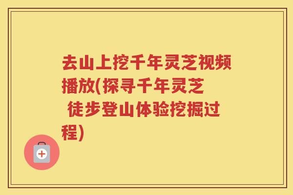 去山上挖千年灵芝视频播放(探寻千年灵芝  徒步登山体验挖掘过程)