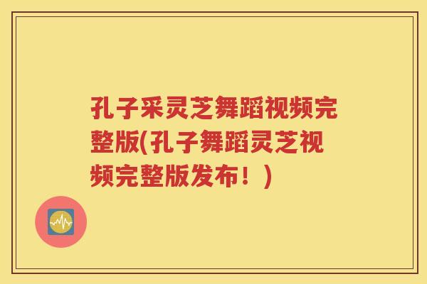 孔子采灵芝舞蹈视频完整版(孔子舞蹈灵芝视频完整版发布！)
