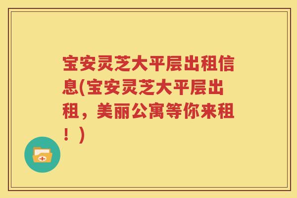 宝安灵芝大平层出租信息(宝安灵芝大平层出租，美丽公寓等你来租！)