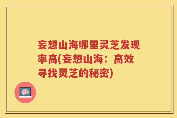 妄想山海哪里灵芝发现率高(妄想山海：高效寻找灵芝的秘密)