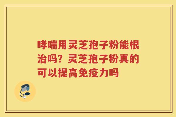 用灵芝孢子粉能根吗？灵芝孢子粉真的可以提高免疫力吗