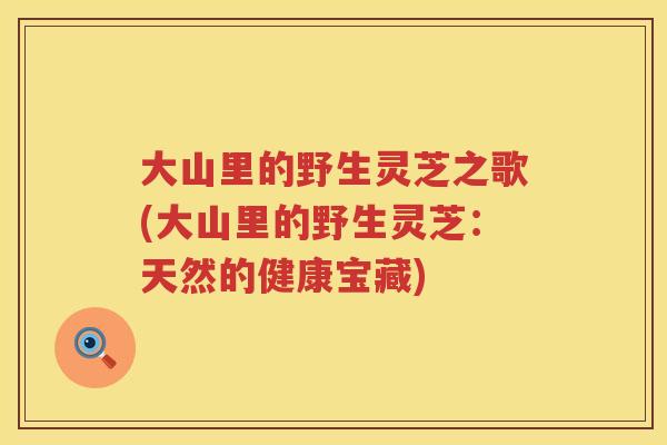 大山里的野生灵芝之歌(大山里的野生灵芝:天然的健康宝藏) 大山里的野生灵芝之歌(大山里的野生灵芝:天然的健康宝藏)