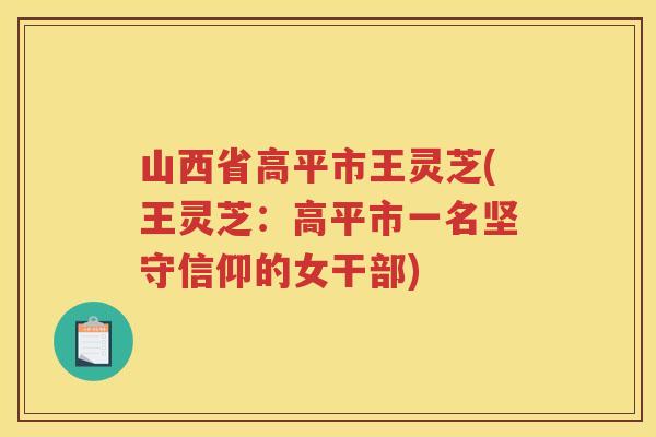山西省高平市王灵芝(王灵芝：高平市一名坚守信仰的女干部)