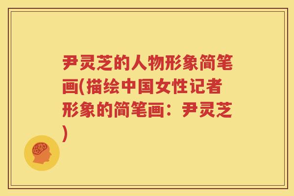 尹灵芝的人物形象简笔画(描绘中国女性记者形象的简笔画:尹灵芝) 尹灵芝的人物形象简笔画(描绘中国女性记者形象的简笔画:尹灵芝)
