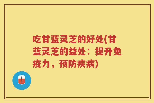 吃甘蓝灵芝的好处(甘蓝灵芝的益处:提升免疫力,) 吃甘蓝灵芝的好处(甘蓝灵芝的益处:提升免疫力,)