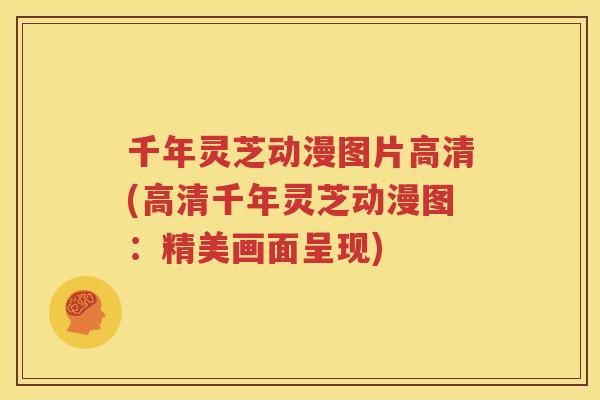 千年灵芝动漫图片高清(高清千年灵芝动漫图：精美画面呈现)