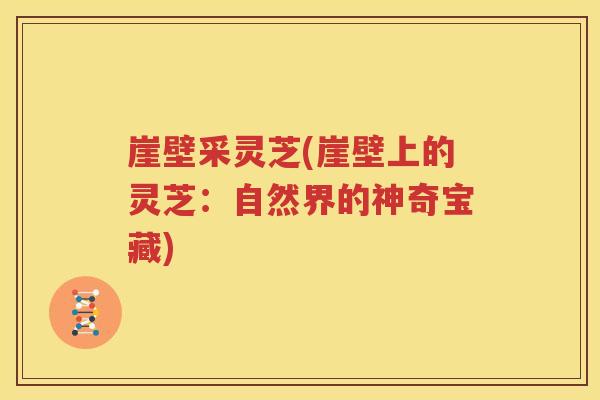 崖壁采灵芝(崖壁上的灵芝：自然界的神奇宝藏)