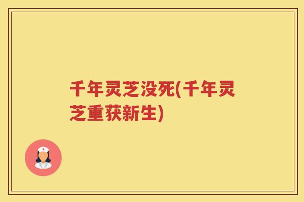 千年灵芝没死(千年灵芝重获新生)