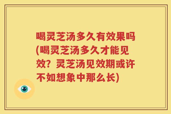 喝灵芝汤多久有效果吗(喝灵芝汤多久才能见效？灵芝汤见效期或许不如想象中那么长)