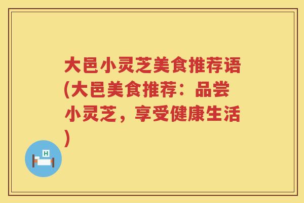 大邑小灵芝美食推荐语(大邑美食推荐：品尝小灵芝，享受健康生活)