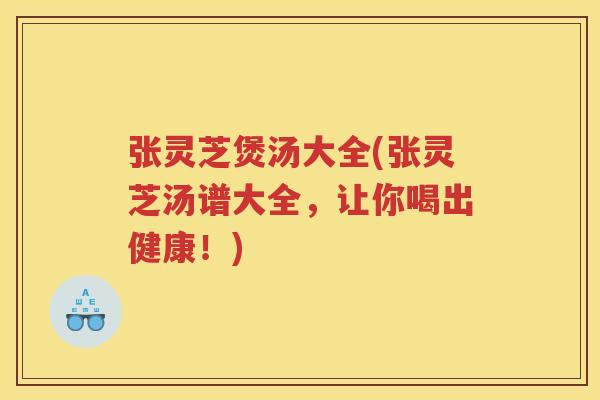 张灵芝煲汤大全(张灵芝汤谱大全，让你喝出健康！)