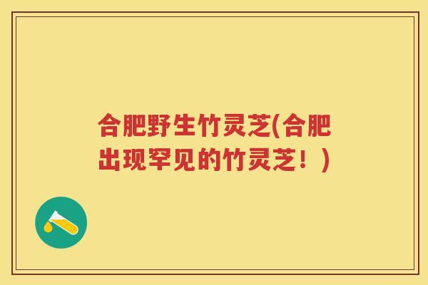 合肥野生竹灵芝(合肥出现罕见的竹灵芝！)
