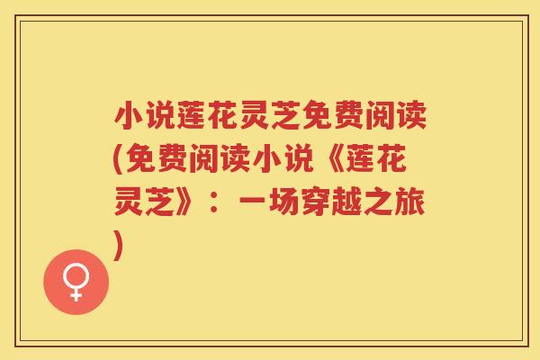 小说莲花灵芝免费阅读(免费阅读小说《莲花灵芝》:一场穿越之旅) 小说莲花灵芝免费阅读(免费阅读小说《莲花灵芝》:一场穿越之旅)