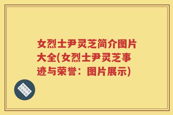 女烈士尹灵芝简介图片大全(女烈士尹灵芝事迹与荣誉:图片展示) 女烈士尹灵芝简介图片大全(女烈士尹灵芝事迹与荣誉:图片展示)