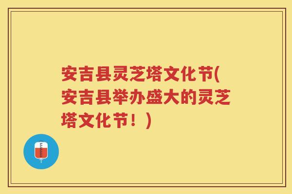 安吉县灵芝塔文化节(安吉县举办盛大的灵芝塔文化节！)
