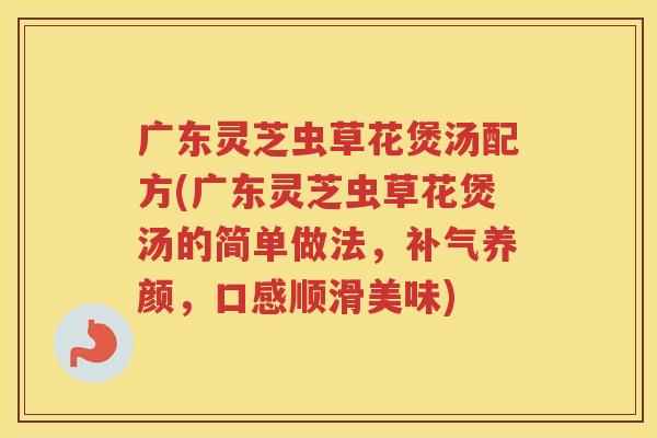 广东灵芝虫草花煲汤配方(广东灵芝虫草花煲汤的简单做法，养颜，口感顺滑美味)