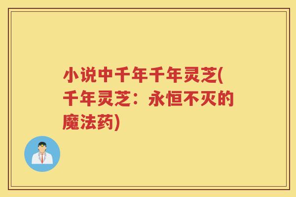 小说中千年千年灵芝(千年灵芝:永恒不灭的魔法药) 小说中千年千年灵芝(千年灵芝:永恒不灭的魔法药)