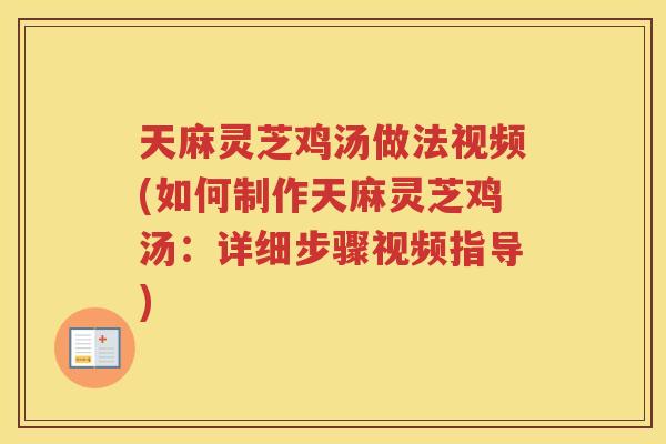 天麻灵芝鸡汤做法视频(如何制作天麻灵芝鸡汤:详细步骤视频指导) 天麻灵芝鸡汤做法视频(如何制作天麻灵芝鸡汤:详细步骤视频指导)