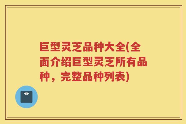 巨型灵芝品种大全(全面介绍巨型灵芝所有品种，完整品种列表)