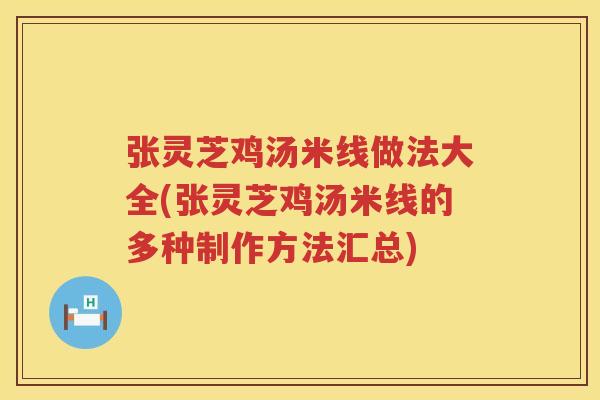 张灵芝鸡汤米线做法大全(张灵芝鸡汤米线的多种制作方法汇总)