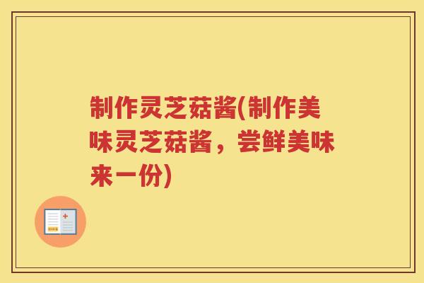 制作灵芝菇酱(制作美味灵芝菇酱，尝鲜美味来一份)