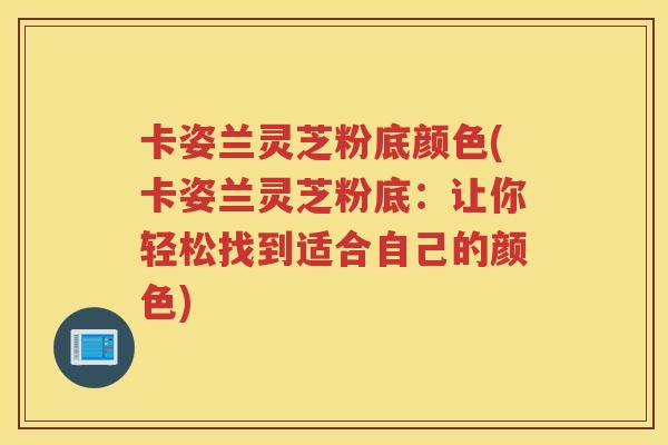 卡姿兰灵芝粉底颜色(卡姿兰灵芝粉底：让你轻松找到适合自己的颜色)