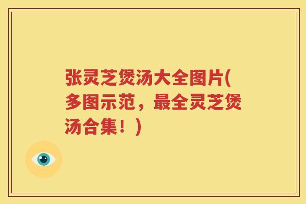 张灵芝煲汤大全图片(多图示范,全灵芝煲汤合集!) 张灵芝煲汤大全图片(多图示范,全灵芝煲汤合集!)