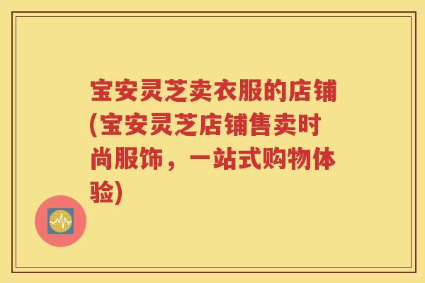 宝安灵芝卖衣服的店铺(宝安灵芝店铺售卖时尚服饰，一站式购物体验)
